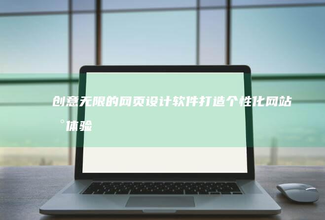 创意无限的网页设计软件：打造个性化网站新体验